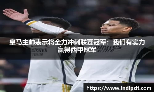 皇马主帅表示将全力冲刺联赛冠军：我们有实力赢得西甲冠军