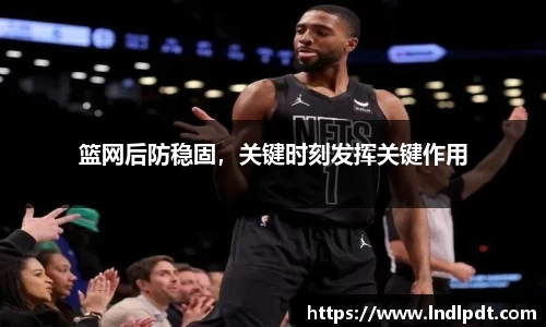 篮网后防稳固，关键时刻发挥关键作用