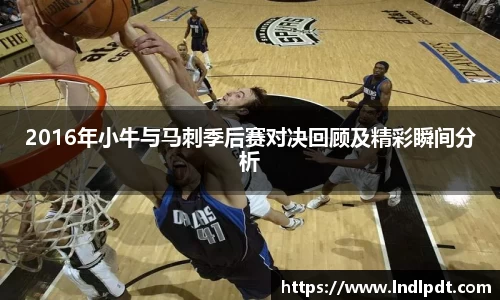 2016年小牛与马刺季后赛对决回顾及精彩瞬间分析