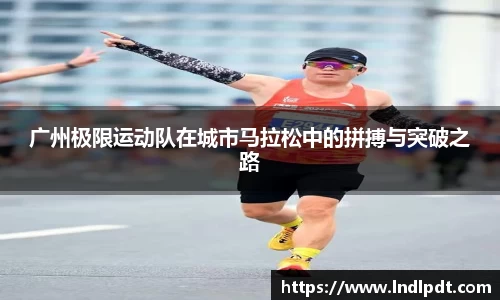 广州极限运动队在城市马拉松中的拼搏与突破之路