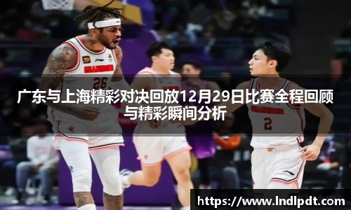 广东与上海精彩对决回放12月29日比赛全程回顾与精彩瞬间分析